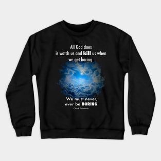 All God does is watch us and kill us when we get boring. We must never, ever be boring. Crewneck Sweatshirt